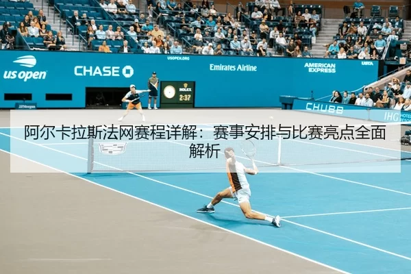 阿尔卡拉斯法网赛程详解：赛事安排与比赛亮点全面解析 - kaiyun sports